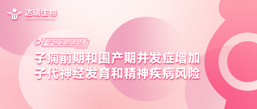 子痫文献速递 | 子痫前期和围产期并发症增加子代神经发育和精神疾病风险 