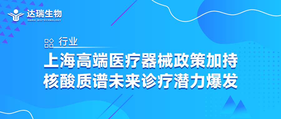 行业｜上海高端医疗器械政策加持，核酸质谱未来诊疗潜力爆发